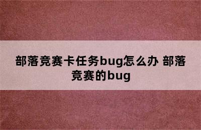 部落竞赛卡任务bug怎么办 部落竞赛的bug